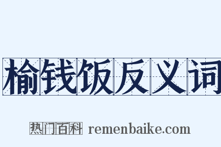 榆钱饭反义词是什么意思的图片